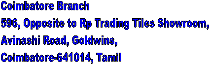 Coimbatore Branch&nbsp;
596, Opposite to Rp Trading Tiles Showroom,&nbsp;
Avinashi Road, Goldwins,
Coimbatore-641014, Tamil 